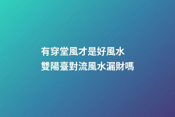 有穿堂風才是好風水 雙陽臺對流風水漏財嗎